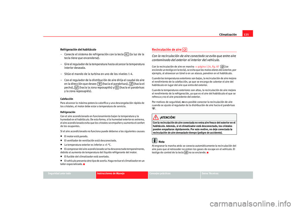 Seat Cordoba 2006  Manual del propietario (in Spanish) Climatización125
Seguridad ante todo
Instrucciones de Manejo
Consejos prácticos
Datos Técnicos
Refrigeración del habitáculo
– Conecte el sistema de refrigeración con la tecla   (la luz de la 
