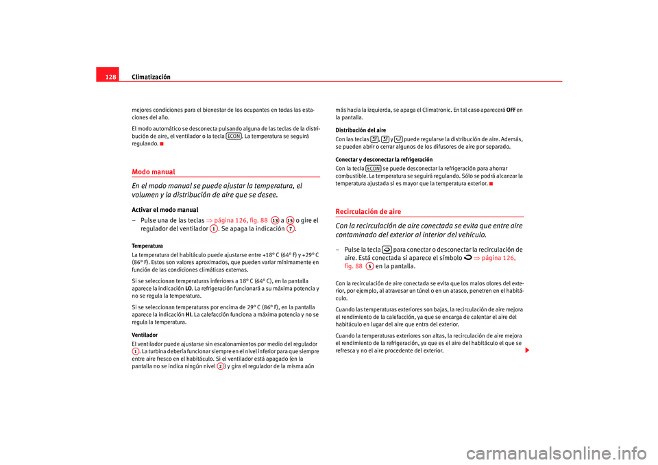 Seat Cordoba 2006  Manual del propietario (in Spanish) Climatización
128mejores condiciones para el bienestar de los ocupantes en todas las esta-
ciones del año.
El modo automático se desconecta pulsando alguna de las teclas de la distri-
bución de ai