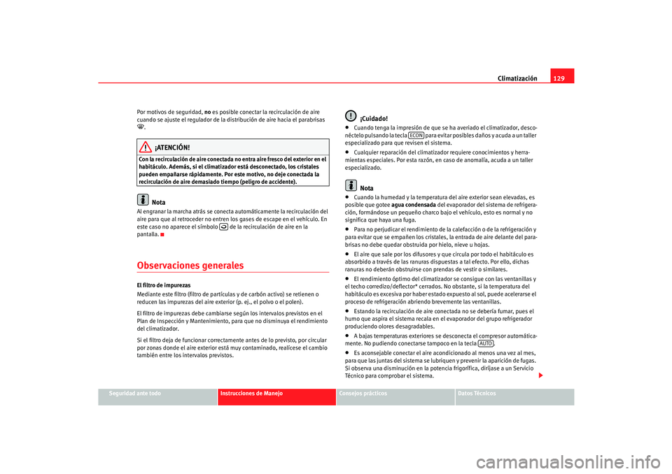 Seat Cordoba 2006  Manual del propietario (in Spanish) Climatización129
Seguridad ante todo
Instrucciones de Manejo
Consejos prácticos
Datos Técnicos
Por motivos de seguridad, 
no es posible conectar la recirculación de aire 
cuando se ajuste el regul
