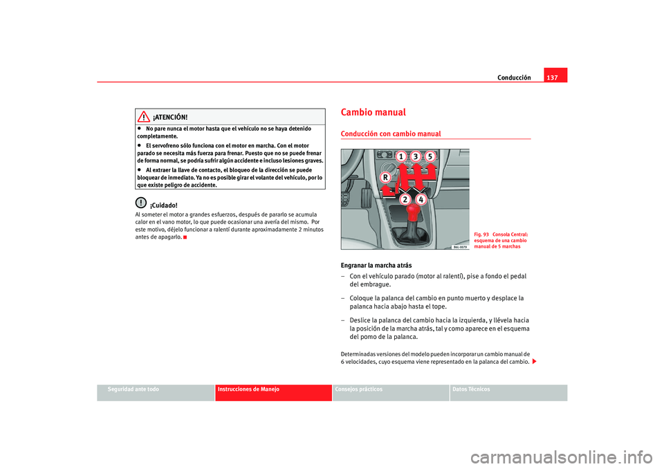 Seat Cordoba 2006  Manual del propietario (in Spanish) Conducción137
Seguridad ante todo
Instrucciones de Manejo
Consejos prácticos
Datos Técnicos
¡ATENCIÓN!
•
No pare nunca el motor hasta que el vehículo no se haya detenido 
completamente.
•
El