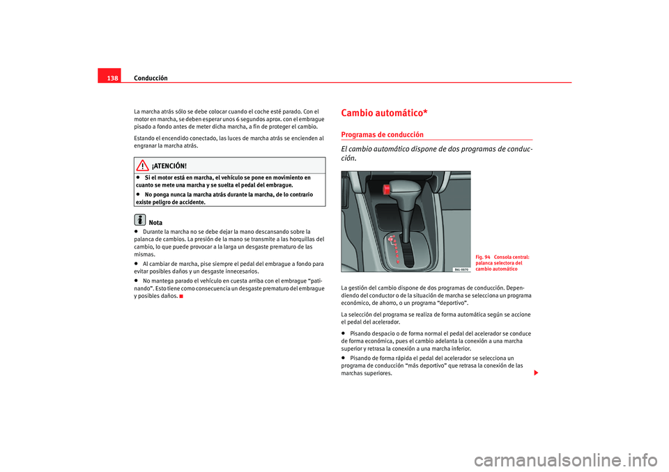 Seat Cordoba 2006  Manual del propietario (in Spanish) Conducción
138La marcha atrás sólo se debe coloca r cuando el coche esté parado. Con el 
motor en marcha, se deben esperar unos  6 segundos aprox. con el embrague 
pisado a fondo antes de meter di