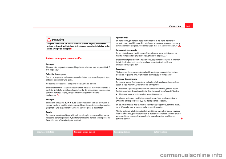 Seat Cordoba 2006  Manual del propietario (in Spanish) Conducción141
Seguridad ante todo
Instrucciones de Manejo
Consejos prácticos
Datos Técnicos
¡ATENCIÓN!
Tenga en cuenta que las ruedas motrices pueden llegar a patinar si se 
acciona el dispositiv