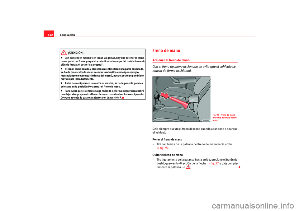 Seat Cordoba 2006  Manual del propietario (in Spanish) Conducción
142
¡ATENCIÓN!
•
Con el motor en marcha y en todas las gamas, hay que detener el coche 
con el pedal del freno, ya que ni a ralentí se interrumpe del todo la transmi-
sión de fuerza;