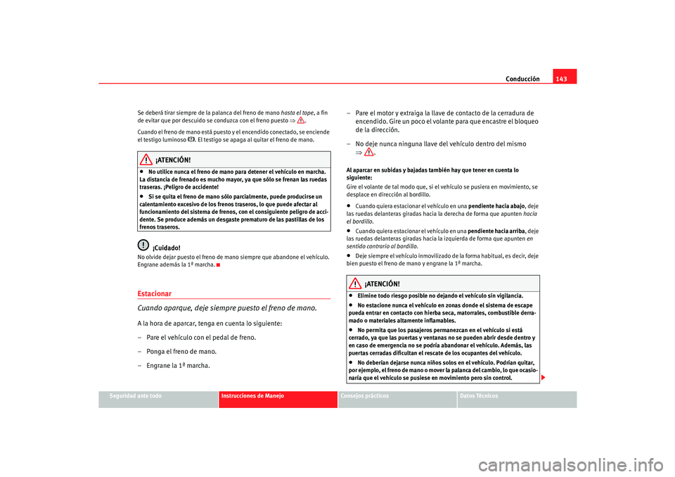 Seat Cordoba 2006  Manual del propietario (in Spanish) Conducción143
Seguridad ante todo
Instrucciones de Manejo
Consejos prácticos
Datos Técnicos
Se deberá tirar siempre de la palanca del freno de mano 
hasta el tope, a fin 
de evitar que por descuid