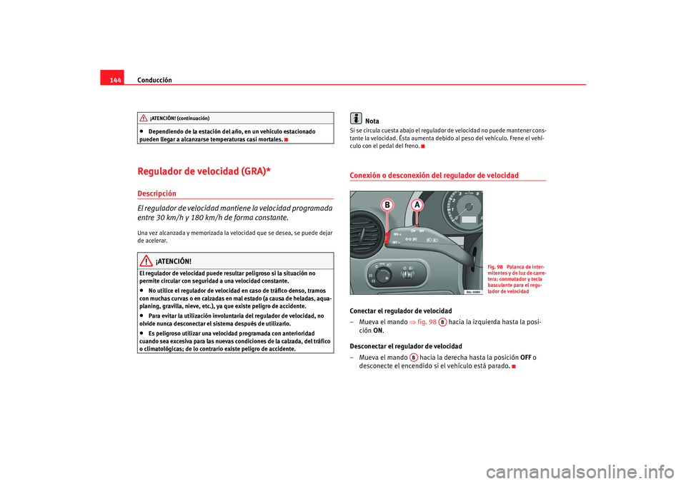 Seat Cordoba 2006  Manual del propietario (in Spanish) Conducción
144•
Dependiendo de la estación del  año, en un vehículo estacionado 
pueden llegar a alcanzarse temperaturas casi mortales.
Regulador de velocidad (GRA)*Descripción
El regulador de 