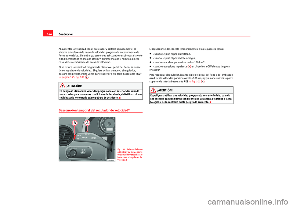 Seat Cordoba 2006  Manual del propietario (in Spanish) Conducción
146Al aumentar la velocidad con el acelerador y soltarlo seguidamente, el 
sistema establecerá de nuevo la velocidad programada anteriormente de 
forma automática. Sin embargo, esto no  