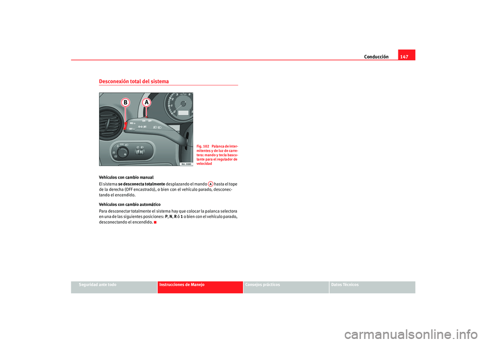 Seat Cordoba 2006  Manual del propietario (in Spanish) Conducción147
Seguridad ante todo
Instrucciones de Manejo
Consejos prácticos
Datos Técnicos
Desconexión total del sistemaVehículos con cambio manual
El sistema se desconecta totalmente desplazand