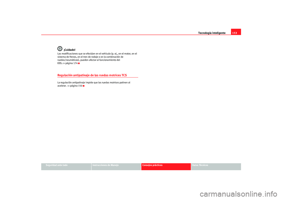 Seat Cordoba 2006  Manual del propietario (in Spanish) Tecnología inteligente153
Seguridad ante todo
Instrucciones de Manejo
Consejos prácticos
Datos Técnicos
¡Cuidado!
Las modificaciones que se efectúen en el vehículo (p. ej., en el motor, en el 
s