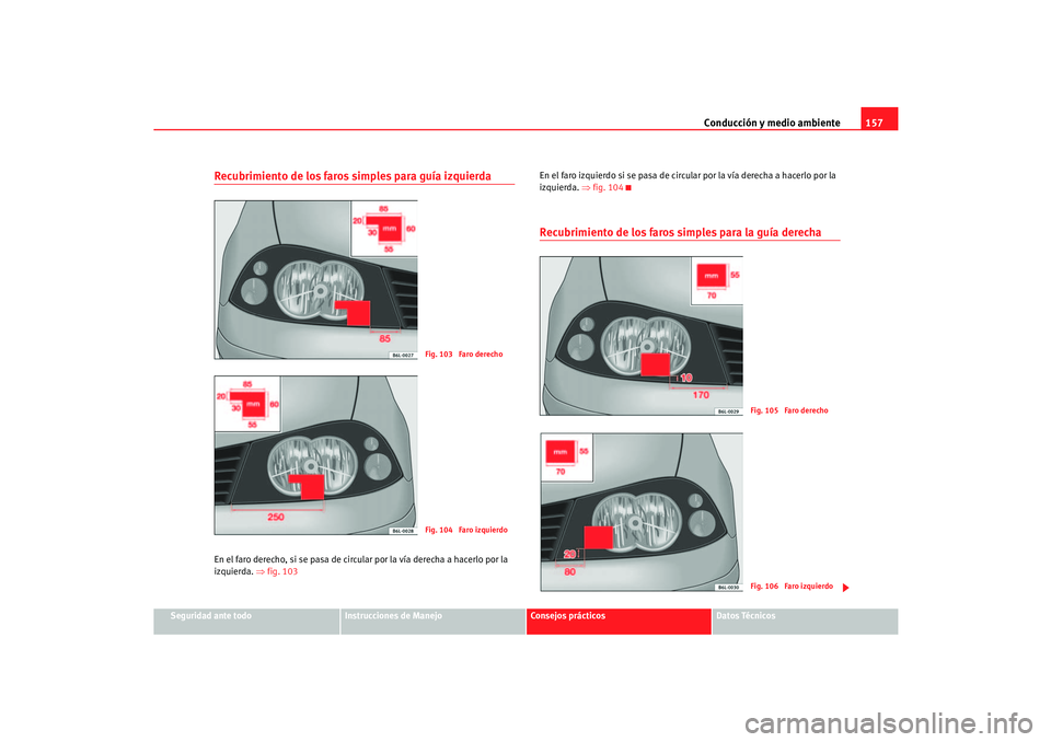 Seat Cordoba 2006  Manual del propietario (in Spanish) Conducción y medio ambiente157
Seguridad ante todo
Instrucciones de Manejo
Consejos prácticos
Datos Técnicos
Recubrimiento de los faros simples para guía izquierdaEn el faro derecho, si se pasa de