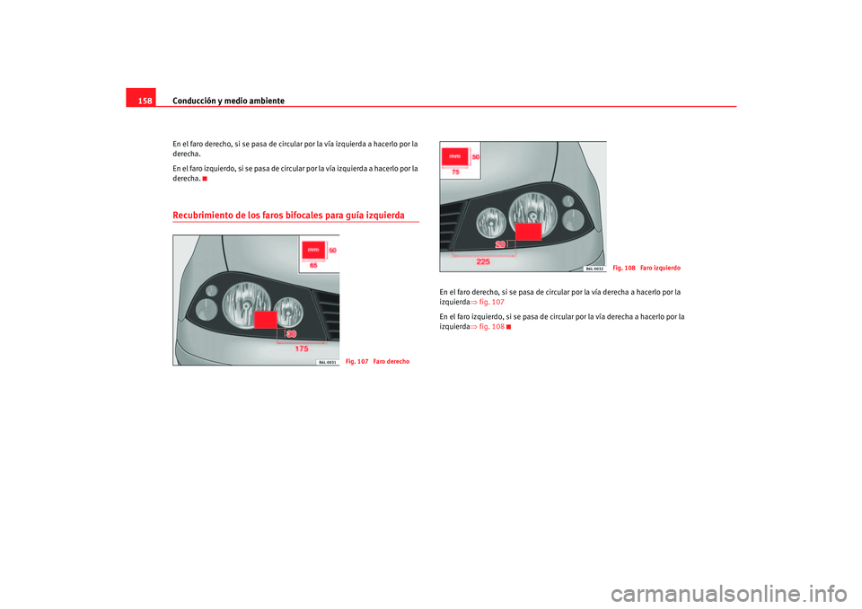 Seat Cordoba 2006  Manual del propietario (in Spanish) Conducción y medio ambiente
158En el faro derecho, si se pasa de circular por la vía izquierda a hacerlo por la 
derecha.
En el faro izquierdo, si se pasa de circular por la vía izquierda a hacerlo