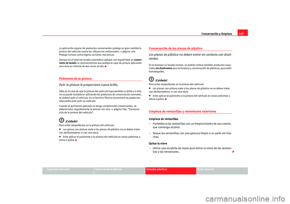Seat Cordoba 2006  Manual del propietario (in Spanish) Conservación y limpieza167
Seguridad ante todo
Instrucciones de Manejo
Consejos prácticos
Datos Técnicos
La aplicación regular de productos conservantes protege en gran medida la 
pintura del veh