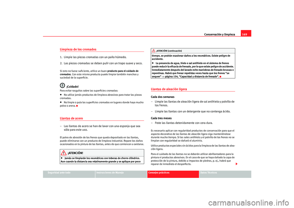 Seat Cordoba 2006  Manual del propietario (in Spanish) Conservación y limpieza169
Seguridad ante todo
Instrucciones de Manejo
Consejos prácticos
Datos Técnicos
Limpieza de los cromados1.  Limpie las piezas cromadas con un paño húmedo.
2.  Las piezas 