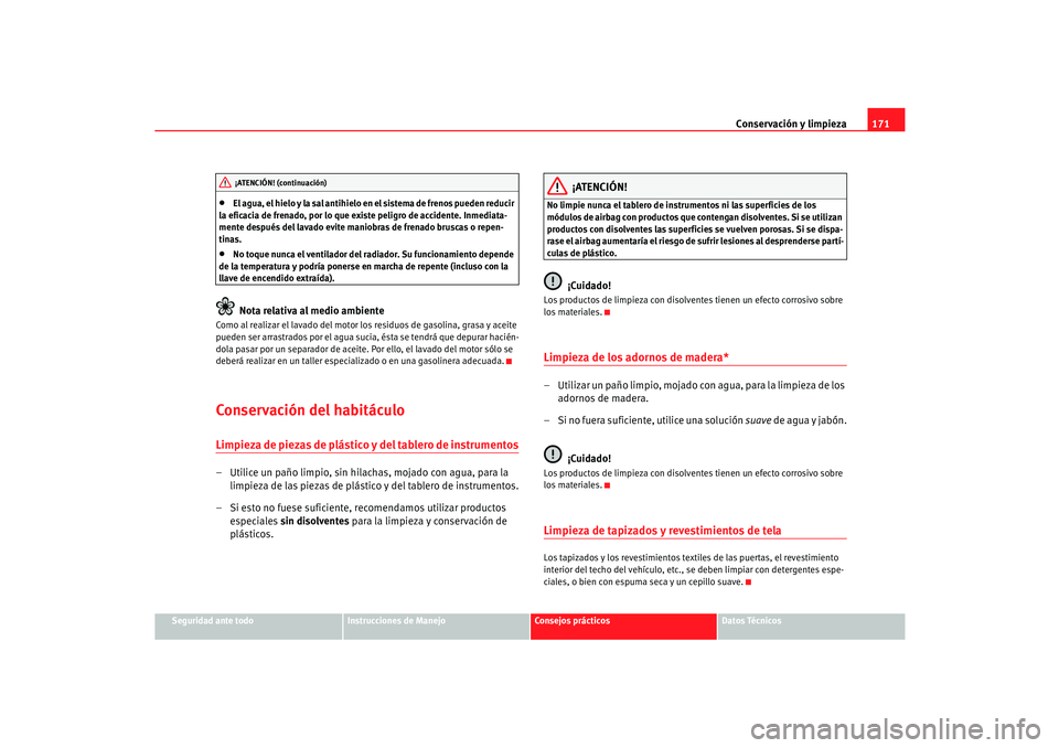 Seat Cordoba 2006  Manual del propietario (in Spanish) Conservación y limpieza171
Seguridad ante todo
Instrucciones de Manejo
Consejos prácticos
Datos Técnicos
•
El agua, el hielo y la sal antihielo en el sistema de frenos pueden reducir 
la eficacia