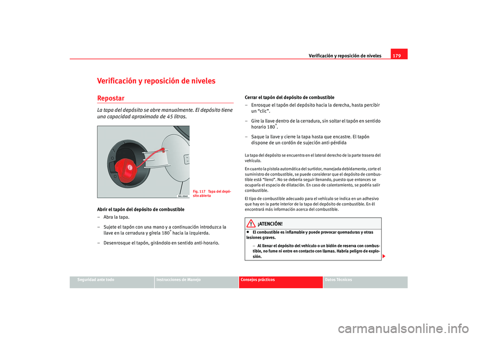 Seat Cordoba 2006  Manual del propietario (in Spanish) Verificación y reposición de niveles179
Seguridad ante todo
Instrucciones de Manejo
Consejos prácticos
Datos Técnicos
Verificación y reposición de nivelesRepostarLa tapa del depósito se abre ma