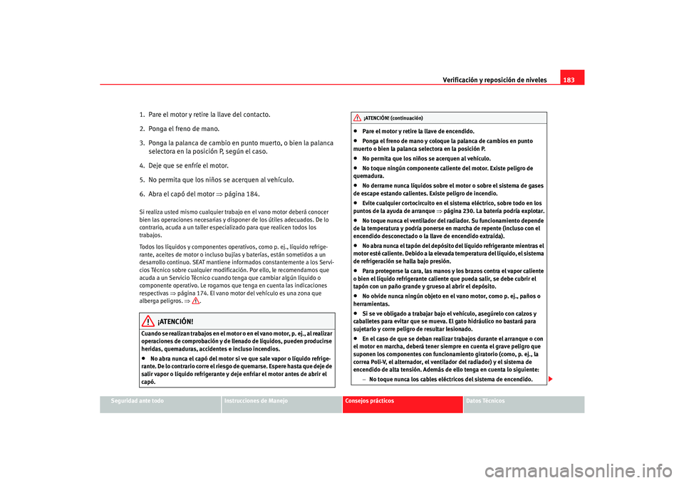 Seat Cordoba 2006  Manual del propietario (in Spanish) Verificación y reposición de niveles183
Seguridad ante todo
Instrucciones de Manejo
Consejos prácticos
Datos Técnicos
1.  Pare el motor y retire la llave del contacto.
2.  Ponga el freno de mano.
