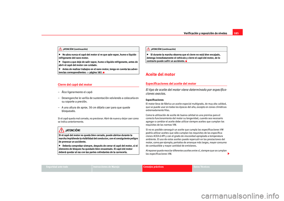 Seat Cordoba 2006  Manual del propietario (in Spanish) Verificación y reposición de niveles185
Seguridad ante todo
Instrucciones de Manejo
Consejos prácticos
Datos Técnicos
•
No abra nunca el capó del motor si ve que sale vapor, humo o líquido 
re