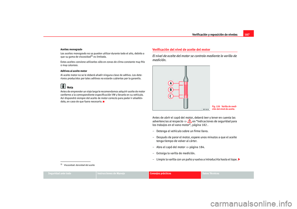Seat Cordoba 2006  Manual del propietario (in Spanish) Verificación y reposición de niveles187
Seguridad ante todo
Instrucciones de Manejo
Consejos prácticos
Datos Técnicos
Aceites monogrado
Los aceites monogrado no se pueden utilizar durante todo el 