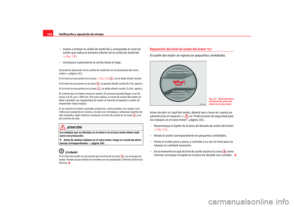 Seat Cordoba 2006  Manual del propietario (in Spanish) Verificación y reposición de niveles
188
– Vuelva a extraer la varilla de medición y compruebe el nivel de aceite que indica el extremo inferior de la varilla de medición 
⇒fig. 120.
– Intro
