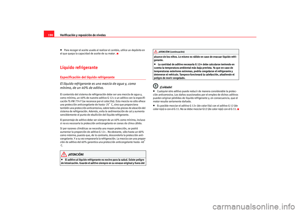 Seat Cordoba 2006  Manual del propietario (in Spanish) Verificación y reposición de niveles
190•
Para recoger el aceite usado al realizar el cambio, utilice un depósito en 
el que quepa la capacidad de aceite de su motor .
Líquido refrigeranteEspeci