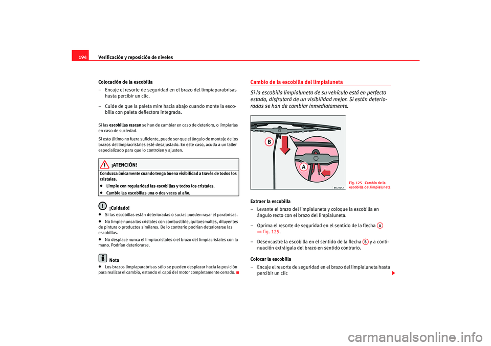 Seat Cordoba 2006  Manual del propietario (in Spanish) Verificación y reposición de niveles
194
Colocación de la escobilla
– Encaje el resorte de seguridad en el brazo del limpiaparabrisas hasta percibir un clic.
– Cuide de que la paleta mire hacia