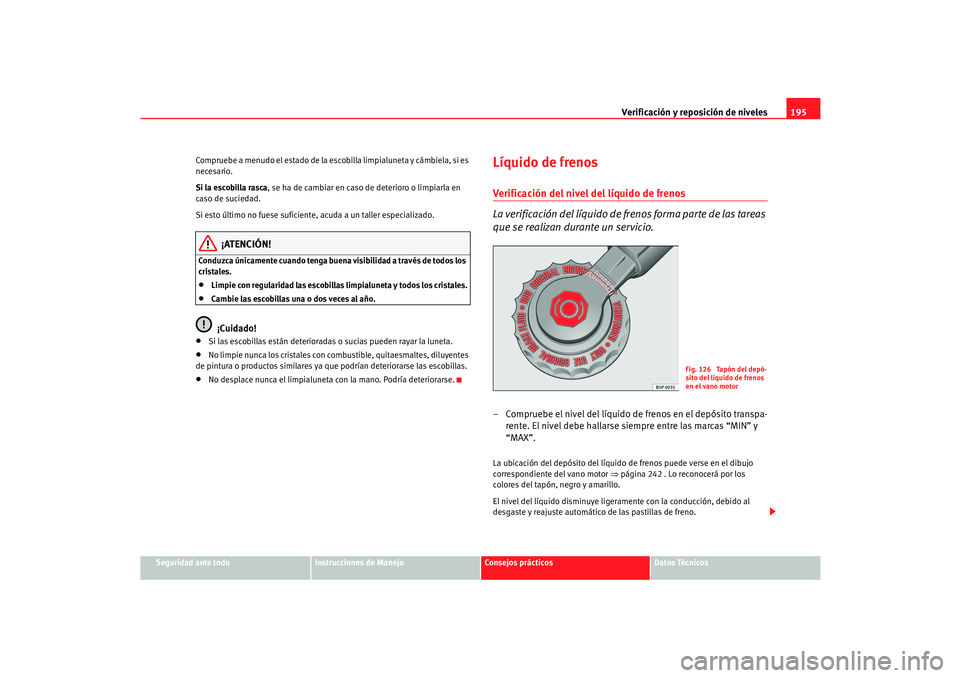 Seat Cordoba 2006  Manual del propietario (in Spanish) Verificación y reposición de niveles195
Seguridad ante todo
Instrucciones de Manejo
Consejos prácticos
Datos Técnicos
Compruebe a menudo el estado de la escobilla limpialuneta y cámbiela, si es 
