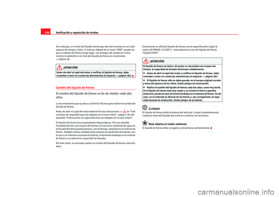 Seat Cordoba 2006  Manual del propietario (in Spanish) Verificación y reposición de niveles
196Sin embargo, si el nivel del líquido disminuye más de lo normal en un corto 
espacio de tiempo, o bien, si está por debajo de la marca “MIN”, puede ser