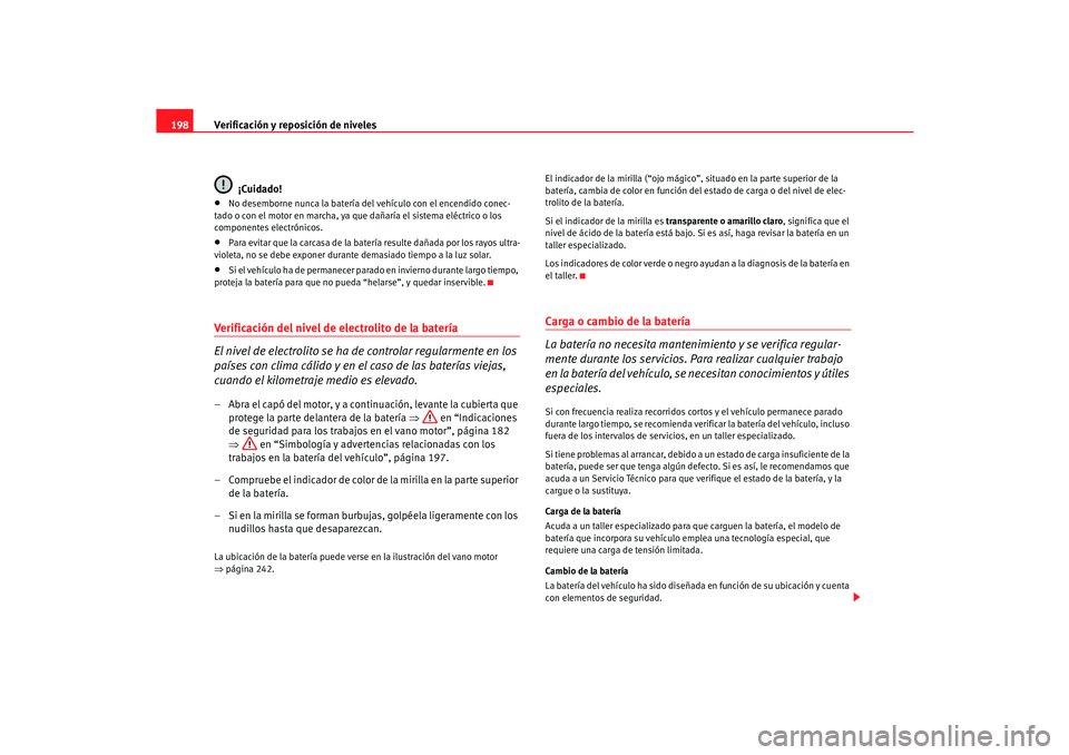 Seat Cordoba 2006  Manual del propietario (in Spanish) Verificación y reposición de niveles
198
¡Cuidado!•
No desemborne nunca la batería del vehículo con el encendido conec-
tado o con el motor en marcha, ya que dañaría el sistema eléctrico o l