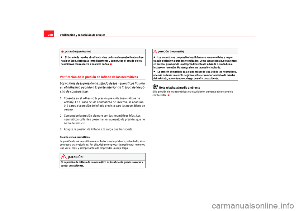 Seat Cordoba 2006  Manual del propietario (in Spanish) Verificación y reposición de niveles
200•
Si durante la marcha el vehículo vibra de forma inusual o tiende a irse 
hacia un lado, deténgase inmediatamente y compruebe el estado de los 
neumátic
