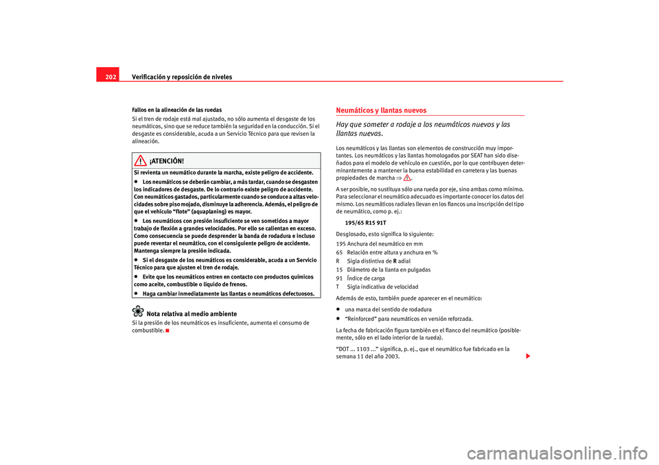 Seat Cordoba 2006  Manual del propietario (in Spanish) Verificación y reposición de niveles
202Fallos en la alineación de las ruedas
Si el tren de rodaje está mal ajustado, no sólo aumenta el desgaste de los 
neumáticos, sino que se reduce también 