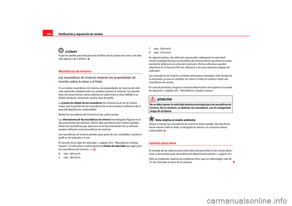 Seat Cordoba 2006  Manual del propietario (in Spanish) Verificación y reposición de niveles
204
¡Cuidado!El par de apriete prescrito para los tornillos de las llantas de acero y de alea-
ción ligera es de 120 Nm .Neumáticos de invierno 
Los neumátic