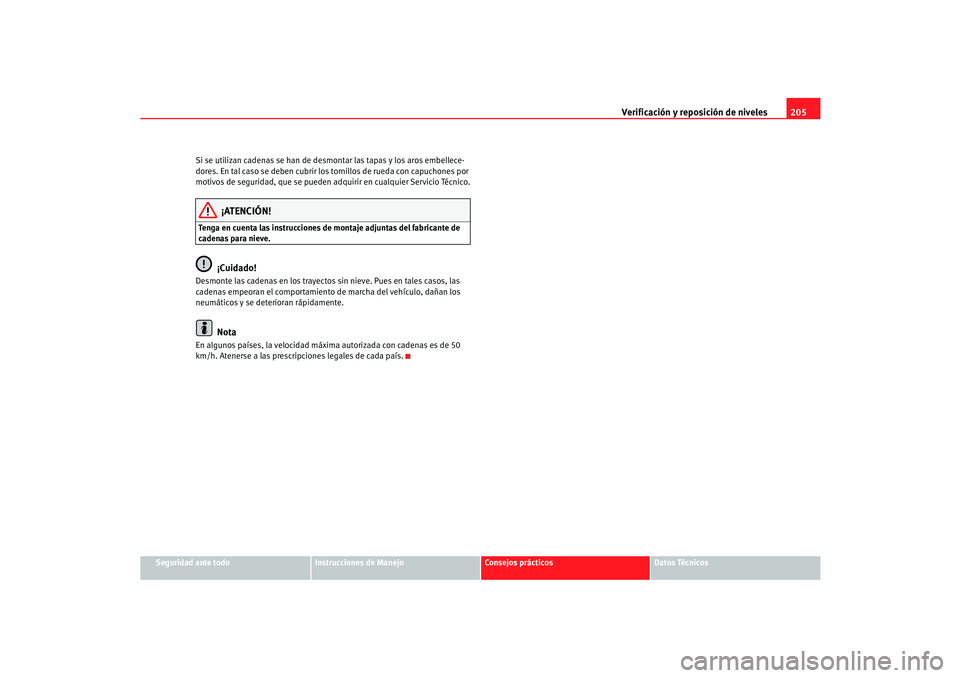 Seat Cordoba 2006  Manual del propietario (in Spanish) Verificación y reposición de niveles205
Seguridad ante todo
Instrucciones de Manejo
Consejos prácticos
Datos Técnicos
Si se utilizan cadenas se han de desmontar las tapas y los aros embellece-
dor