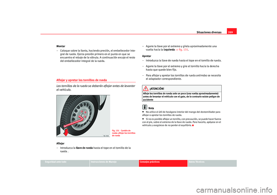 Seat Cordoba 2006  Manual del propietario (in Spanish) Situaciones diversas209
Seguridad ante todo
Instrucciones de Manejo
Consejos prácticos
Datos Técnicos
Montar
– Coloque sobre la llanta, haciendo presión, el embellecedor inte-
gral de rueda. Ejer