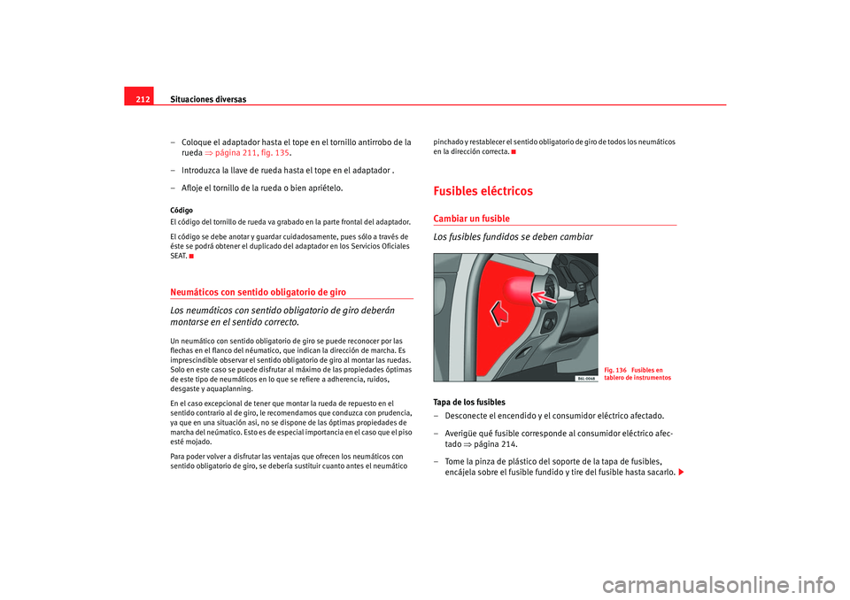 Seat Cordoba 2006  Manual del propietario (in Spanish) Situaciones diversas
212
– Coloque el adaptador hasta el tope en el tornillo antirrobo de la rueda  ⇒página 211, fig. 135 .
– Introduzca la llave de rueda hasta el tope en el adaptador .
– Af