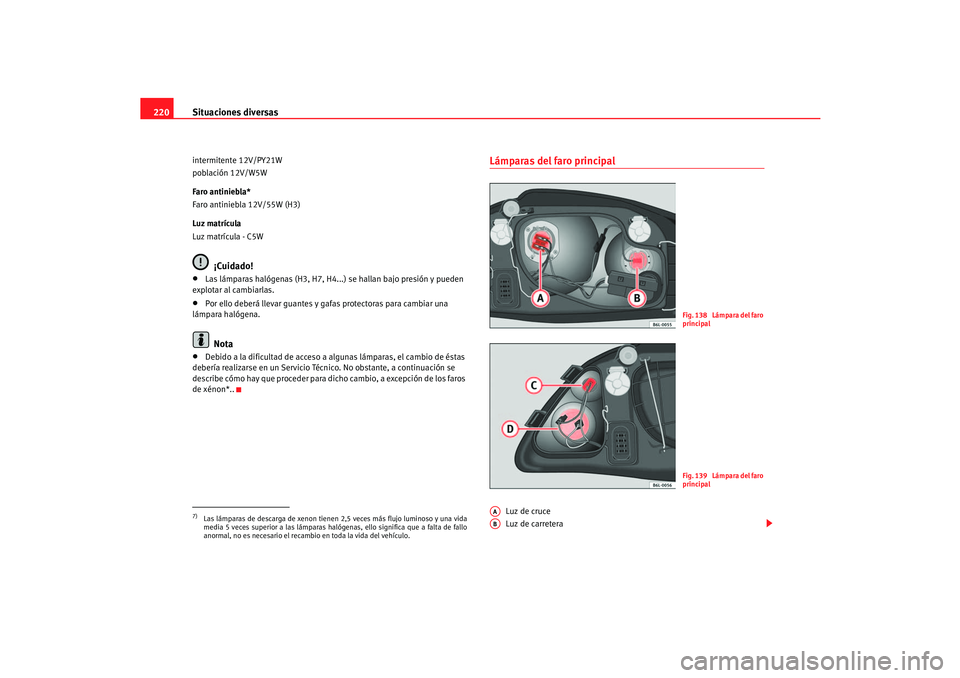 Seat Cordoba 2006  Manual del propietario (in Spanish) Situaciones diversas
220intermitente 12V/PY21W
población 12V/W5W
Faro antiniebla*
Faro antiniebla 12V/55W (H3)
Luz matrícula
Luz matrícula - C5W
¡Cuidado!
•
Las lámparas halógenas (H3, H7, H4.