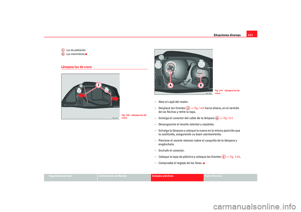 Seat Cordoba 2006  Manual del propietario (in Spanish) Situaciones diversas221
Seguridad ante todo
Instrucciones de Manejo
Consejos prácticos
Datos Técnicos
Luz de población
Luz intermitente
Lámpara luz de cruce
–Abra el capó del motor.
– Desplac