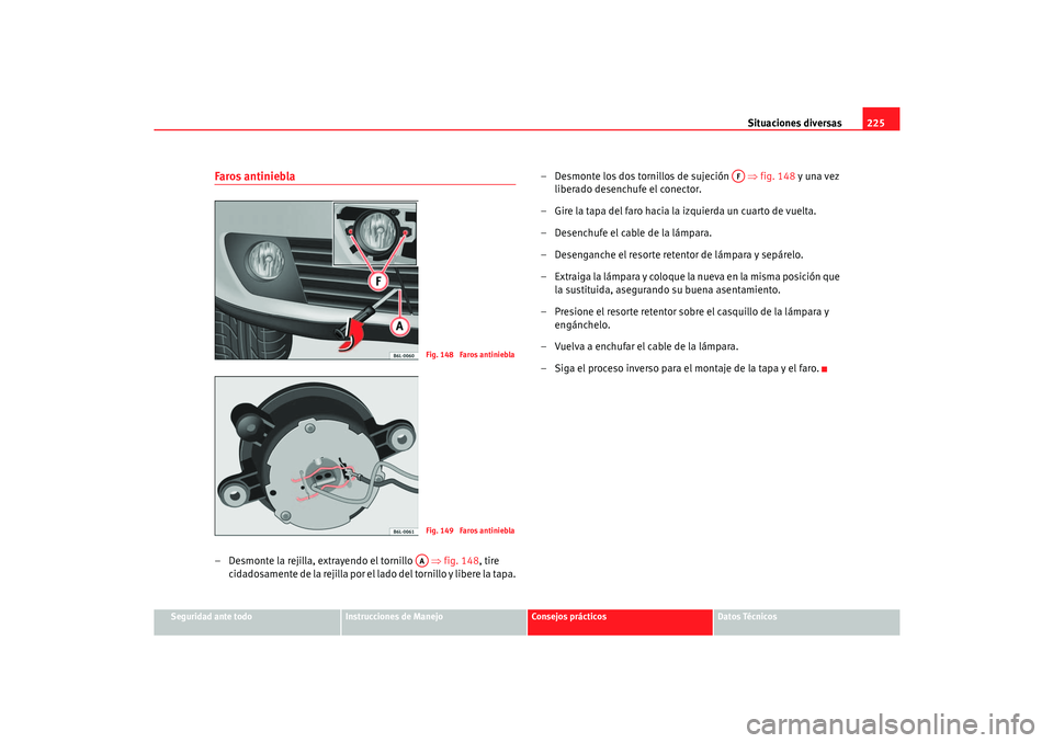 Seat Cordoba 2006  Manual del propietario (in Spanish) Situaciones diversas225
Seguridad ante todo
Instrucciones de Manejo
Consejos prácticos
Datos Técnicos
Faros antiniebla– Desmonte la rejilla, extrayendo el tornillo    ⇒fig. 148, tire 
cidadosame