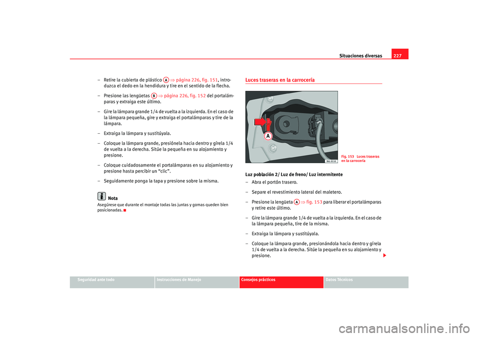 Seat Cordoba 2006  Manual del propietario (in Spanish) Situaciones diversas227
Seguridad ante todo
Instrucciones de Manejo
Consejos prácticos
Datos Técnicos
– Retire la cubierta de plástico    ⇒página 226, fig. 151 , intro-
duzca el dedo en la hen