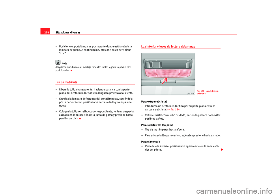 Seat Cordoba 2006  Manual del propietario (in Spanish) Situaciones diversas
228
– Posicione el portalámparas por la parte donde está alojada la lámpara pequeña. A continuación, presione hasta percibir un 
“clic”
NotaAsegúrese que durante el mo