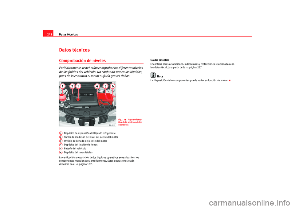 Seat Cordoba 2006  Manual del propietario (in Spanish) Datos técnicos
242Datos técnicosComprobación de nivelesPeriódicamente se deberían co mprobar los diferentes niveles 
de los fluidos del vehículo. No confundir nunca los líquidos, 
pues de lo co
