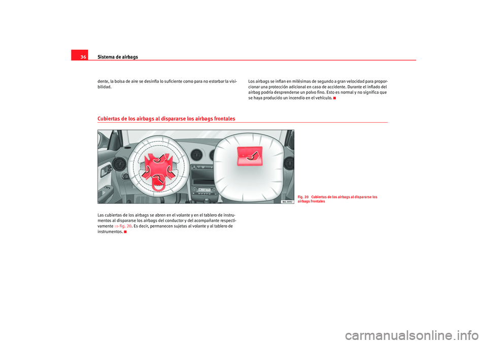 Seat Cordoba 2006  Manual del propietario (in Spanish) Sistema de airbags
36dente, la bolsa de aire se desinfla lo suficiente como para no estorbar la visi-
bilidad. Los airbags se inflan en milésimas de segundo a gran velocidad para propor-
cionar una p
