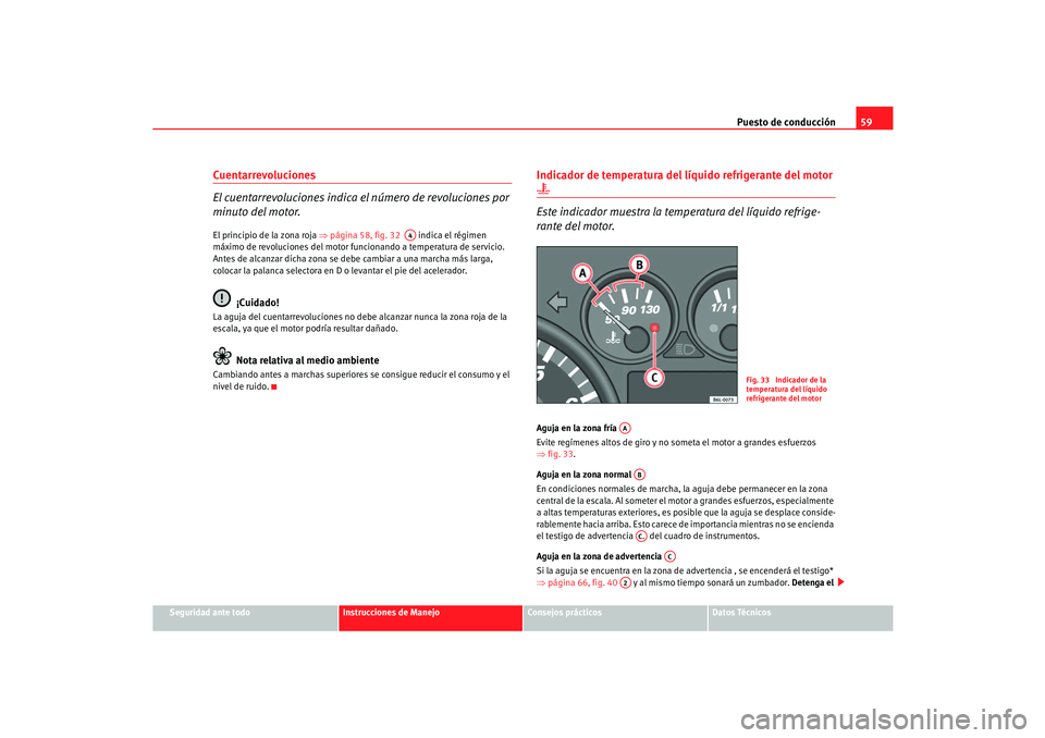 Seat Cordoba 2006 Manual del propietario (in Spanish) Puesto de conducción59
Seguridad ante todo
Instrucciones de Manejo
Consejos prácticos
Datos Técnicos
Cuentarrevoluciones
El cuentarrevoluciones indica el número de revoluciones por
minuto del mot Seat Cordoba 2006 Manual del propietario (in Spanish) Puesto de conducción59
Seguridad ante todo
Instrucciones de Manejo
Consejos prácticos
Datos Técnicos
Cuentarrevoluciones
El cuentarrevoluciones indica el número de revoluciones por
minuto del mot