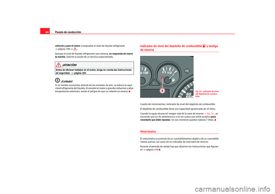 Seat Cordoba 2006 Manual del propietario (in Spanish) Puesto de conducción
60vehículo y pare el motor. Compruebe el nivel de líquido refrigerante
⇒ página 190 ⇒ .
Aunque el nivel de líquido refrigerante sea correcto, no emprenda de nuevo
la Seat Cordoba 2006 Manual del propietario (in Spanish) Puesto de conducción
60vehículo y pare el motor. Compruebe el nivel de líquido refrigerante
⇒ página 190 ⇒ .
Aunque el nivel de líquido refrigerante sea correcto, no emprenda de nuevo
la