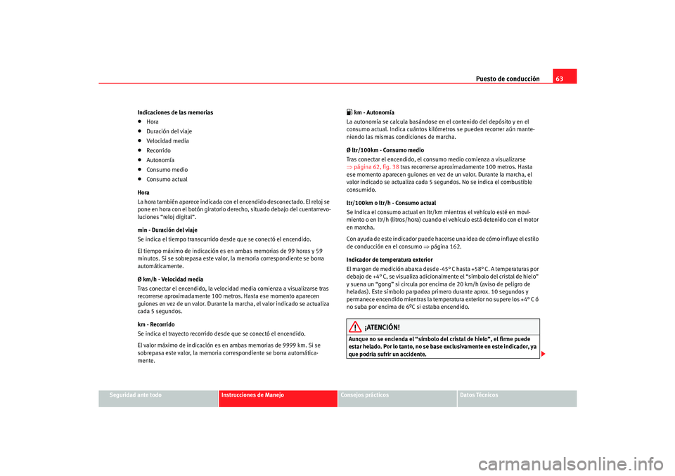 Seat Cordoba 2006 Manual del propietario (in Spanish) Puesto de conducción63
Seguridad ante todo
Instrucciones de Manejo
Consejos prácticos
Datos Técnicos
Indicaciones de las memorias
•
Hora
•
Duración del viaje
•
Velocidad media
•
Recorrido
Seat Cordoba 2006 Manual del propietario (in Spanish) Puesto de conducción63
Seguridad ante todo
Instrucciones de Manejo
Consejos prácticos
Datos Técnicos
Indicaciones de las memorias
•
Hora
•
Duración del viaje
•
Velocidad media
•
Recorrido