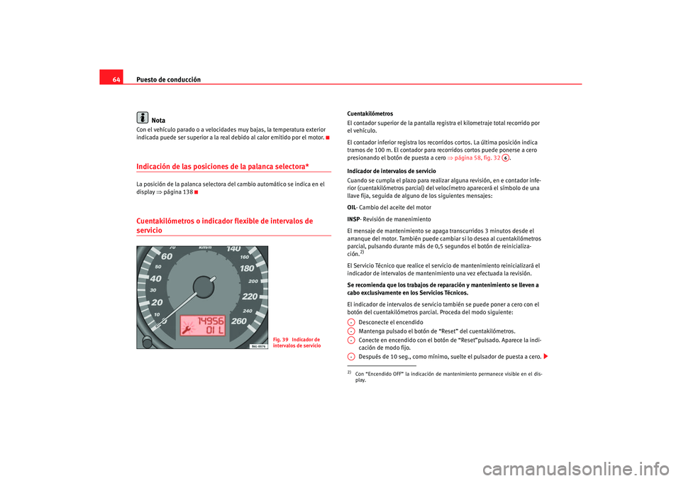 Seat Cordoba 2006 Manual del propietario (in Spanish) Puesto de conducción
64
NotaCon el vehículo parado o a velocidades muy bajas, la temperatura exterior
indicada puede ser superior a la real debido al calor emitido por el motor.Indicación de las Seat Cordoba 2006 Manual del propietario (in Spanish) Puesto de conducción
64
NotaCon el vehículo parado o a velocidades muy bajas, la temperatura exterior
indicada puede ser superior a la real debido al calor emitido por el motor.Indicación de las