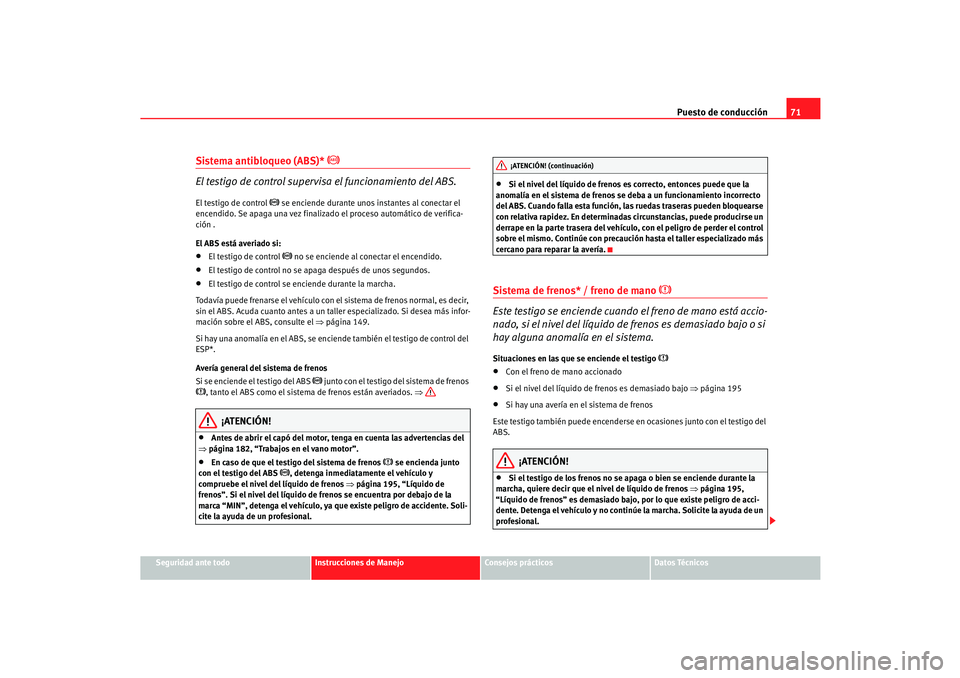 Seat Cordoba 2006 Manual del propietario (in Spanish) Puesto de conducción71
Seguridad ante todo
Instrucciones de Manejo
Consejos prácticos
Datos Técnicos
Sistema antibloqueo (ABS)*
El testigo de control supervisa el funcionamiento del ABS.
El Seat Cordoba 2006 Manual del propietario (in Spanish) Puesto de conducción71
Seguridad ante todo
Instrucciones de Manejo
Consejos prácticos
Datos Técnicos
Sistema antibloqueo (ABS)*
El testigo de control supervisa el funcionamiento del ABS.
El