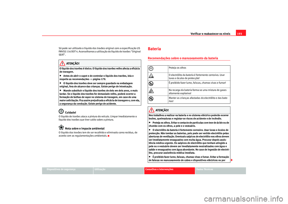 Seat Cordoba 2006  Manual do proprietário (in Portuguese)  Verificar e reabastecer os níveis 193
Dispositivos de segurança
Utilização
Conselhos e Intervenções
Dados Técnicos
Só pode ser utilizado o líquido dos tr
avões original com a especificação