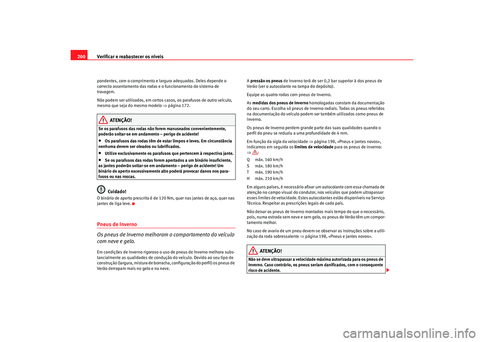Seat Cordoba 2006 Manual do proprietário (in Portuguese) Verificar e reabastecer os níveis
200pondentes, com o comprimento e largura adequados. Deles depende o
correcto assentamento das rodas e o funcionamento do sistema de
travagem.
Não podem ser utili Seat Cordoba 2006 Manual do proprietário (in Portuguese) Verificar e reabastecer os níveis
200pondentes, com o comprimento e largura adequados. Deles depende o
correcto assentamento das rodas e o funcionamento do sistema de
travagem.
Não podem ser utili