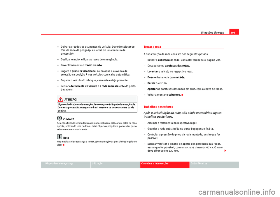 Seat Cordoba 2006 Manual do proprietário (in Portuguese) Situações diversas203
Dispositivos de segurança
Utilização
Conselhos e Intervenções
Dados Técnicos
– Deixar sair todos os ocupantes do veículo. Deverão colocar-se
fora da zona de perigo ( Seat Cordoba 2006 Manual do proprietário (in Portuguese) Situações diversas203
Dispositivos de segurança
Utilização
Conselhos e Intervenções
Dados Técnicos
– Deixar sair todos os ocupantes do veículo. Deverão colocar-se
fora da zona de perigo (
