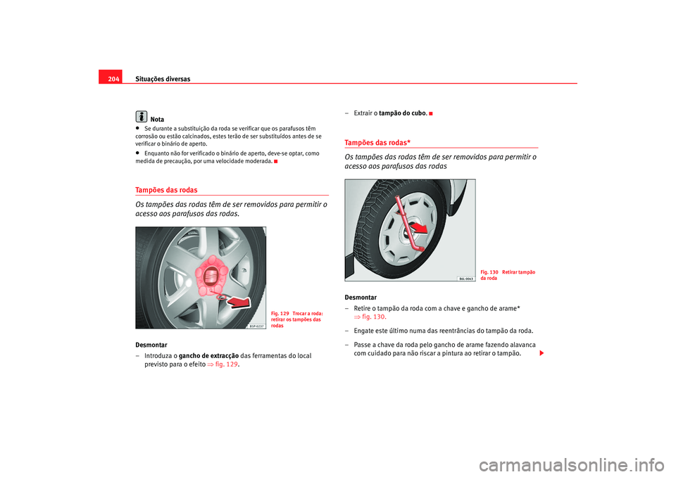 Seat Cordoba 2006 Manual do proprietário (in Portuguese) Situações diversas
204
Nota•
Se durante a substituição da roda se verificar que os parafusos têm
corrosão ou estão calcinados, estes terão de ser substituídos antes de se
verificar o bin Seat Cordoba 2006 Manual do proprietário (in Portuguese) Situações diversas
204
Nota•
Se durante a substituição da roda se verificar que os parafusos têm
corrosão ou estão calcinados, estes terão de ser substituídos antes de se
verificar o bin