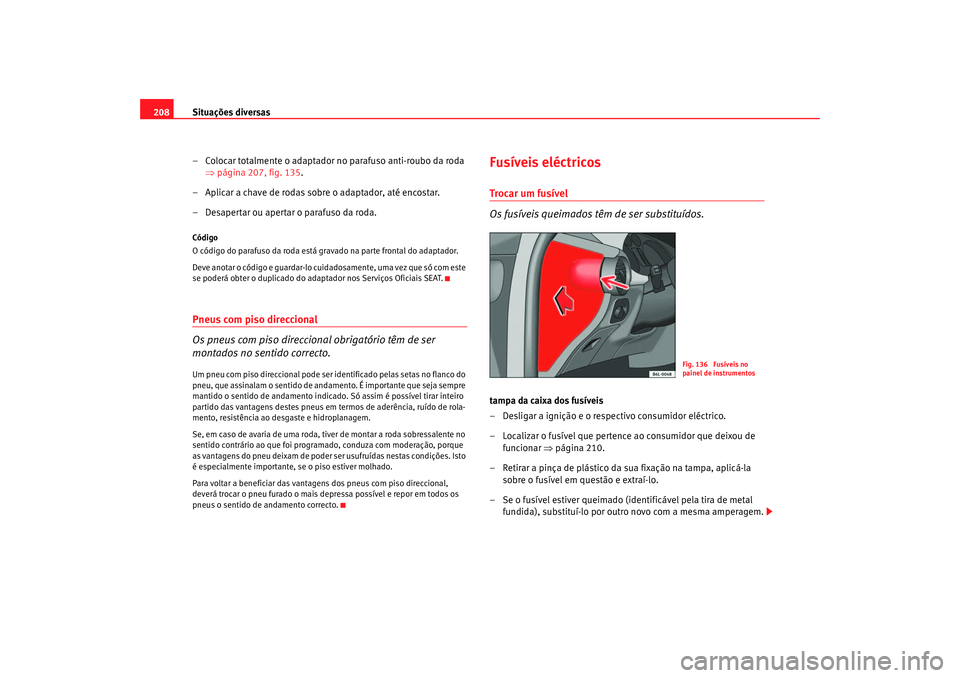 Seat Cordoba 2006  Manual do proprietário (in Portuguese)  Situações diversas
208
– Colocar totalmente o adaptador no parafuso anti-roubo da roda ⇒página 207, fig. 135 .
– Aplicar a chave de rodas sobre o adaptador, até encostar.
– Desapertar ou a